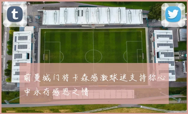 前曼城门将卡森感激球迷支持称心中永存感恩之情