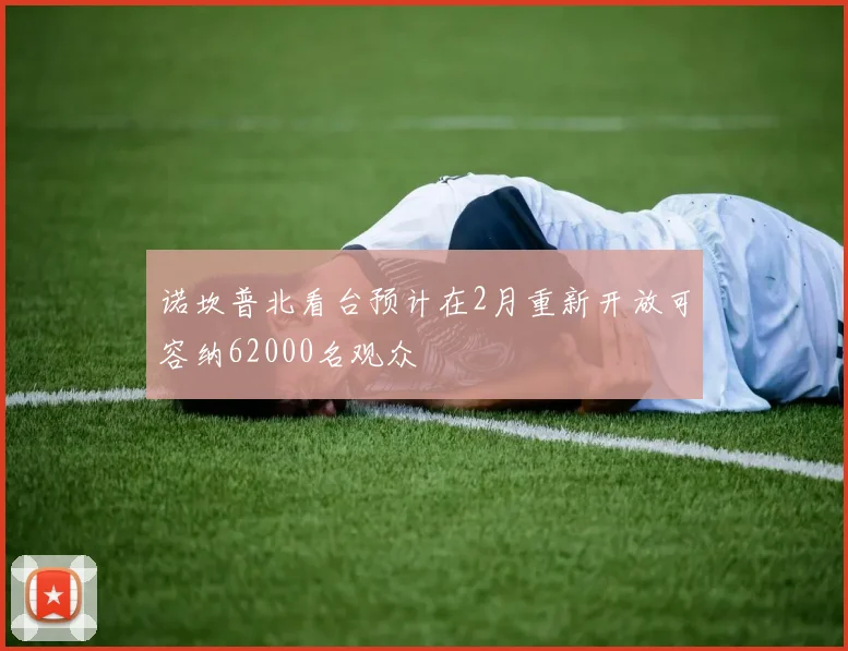 诺坎普北看台预计在2月重新开放可容纳62000名观众