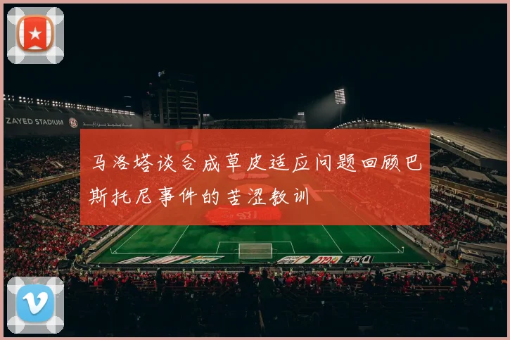 马洛塔谈合成草皮适应问题回顾巴斯托尼事件的苦涩教训