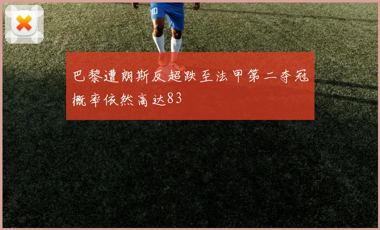 巴黎遭朗斯反超跌至法甲第二夺冠概率依然高达83
