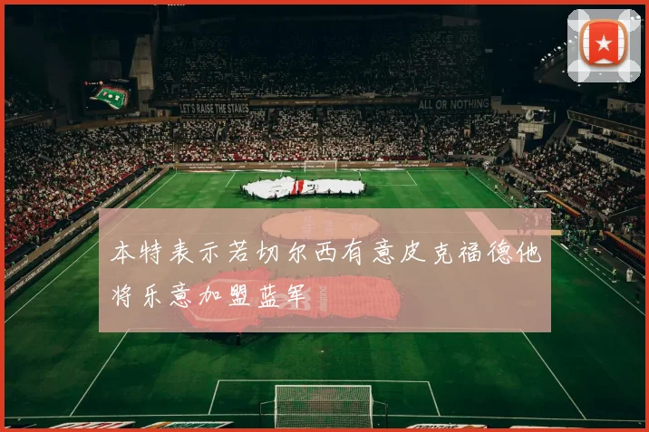 本特表示若切尔西有意皮克福德他将乐意加盟蓝军