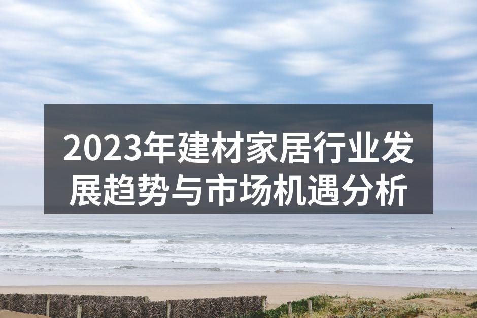 2023年建材家居行业发展趋势与市场机遇分析