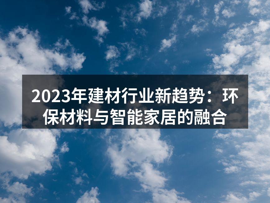 2023年建材行业新趋势：环保材料与智能家居的融合