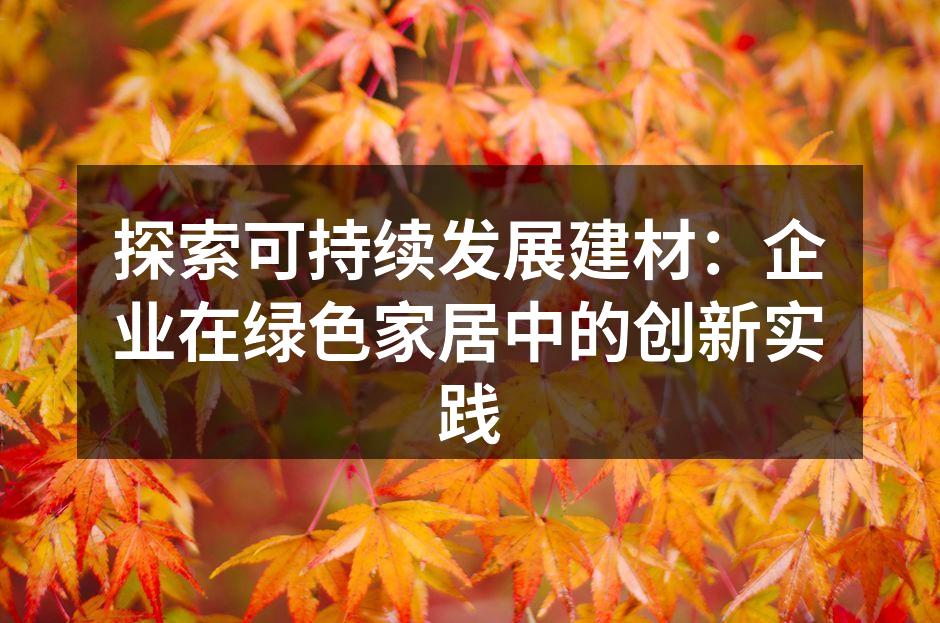 探索可持续发展建材：企业在绿色家居中的创新实践